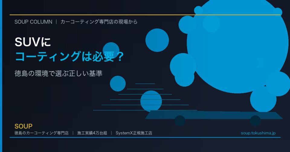 SUVにカーコーティングは本当に必要？失敗しない選び方と徳島の環境対策 - 徳島のカーコーティング専門店SOUPのコラム記事アイキャッチ