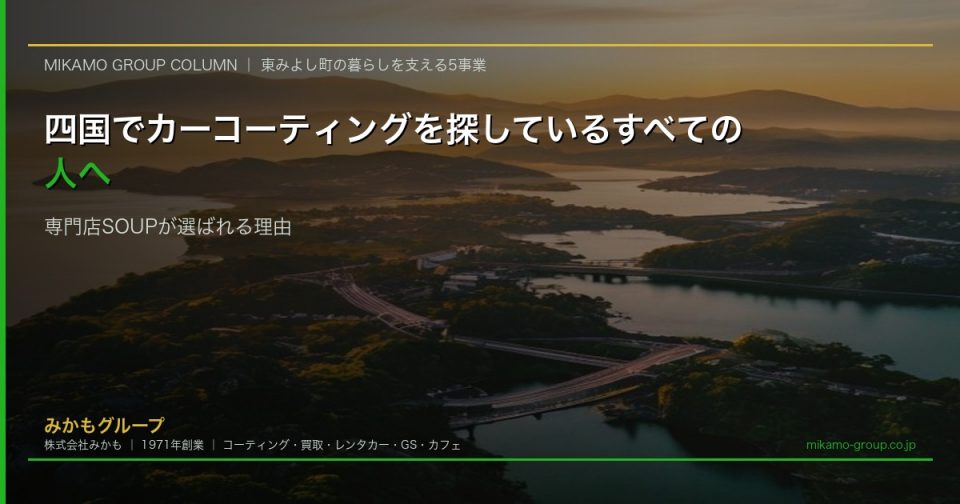 四国でカーコーティングを探しているすべての人へ 施工実績4万台超のSOUPが四国全域から選ばれる理由