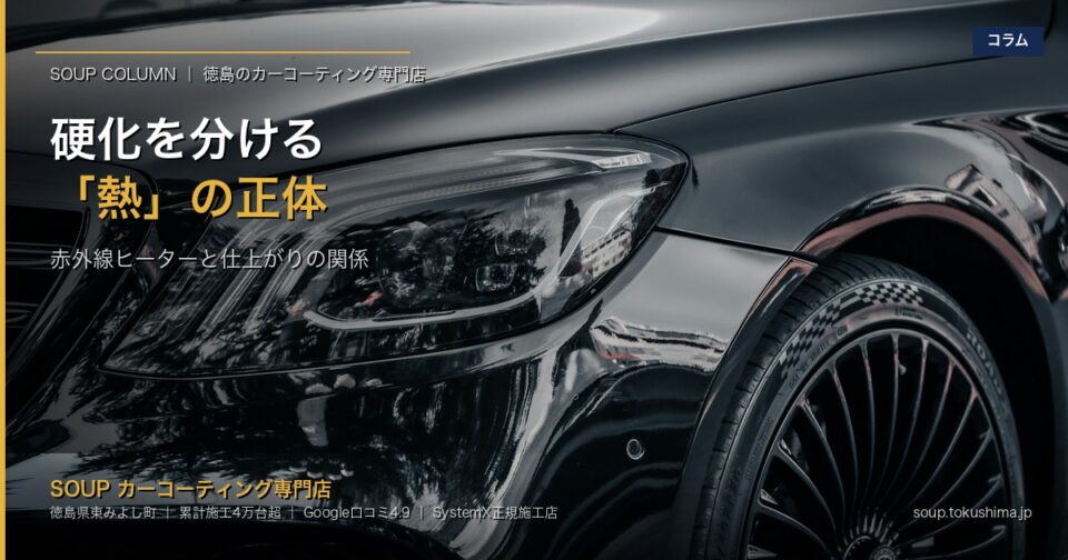 コーティング硬化の決め手は「熱」｜赤外線ヒーターが仕上がりを変える理由 - 徳島のカーコーティング専門店SOUPのコラム記事アイキャッチ